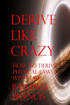 Paperback Derive Like Crazy: How to Derive Physical Laws with Ease Book