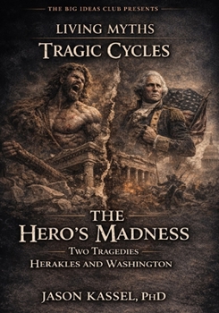 The Hero’s Madness: Two Tragedies—Herakles and Washington (Living · Myths)