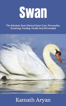 Paperback Swan: The Absolute Swan Manual Swan Care, Personality, Grooming, Feeding, Health And All Included Book