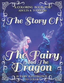 The Story Of The Fairy And The Dragon: An Adult Coloring Book With Beautiful Fantasy Fairies With Cute Magical Dragons In Over Than 50 Amazing Coloring Page
