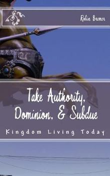 Paperback Take Authority, Dominion, & Subdue: Kingdom Living Today Book