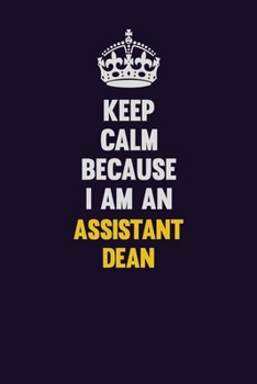 Keep Calm Because I Am An Assistant Dean: Motivational and inspirational career blank lined gift notebook with matte finish