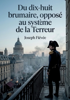 Du dix-huit brumaire, opposé au système de la Terreur: Une analyse critique du terrorisme post-révolutionnaire par Joseph Fiévée, offrant une ... et l'art de gouverner. (French Edition)