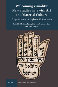 Welcoming Visuality: New Studies in Jewish Art and Material Culture: Essays in Honor of Professor Shalom Sabar (Jews, Judaism, and the Arts)