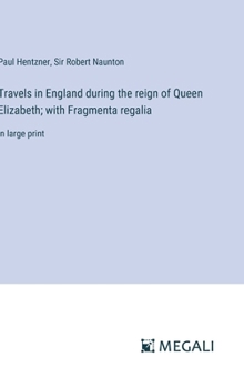 Hardcover Travels in England during the reign of Queen Elizabeth; with Fragmenta regalia: in large print Book