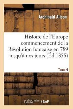 Paperback Histoire de l'Europe Depuis Le Commencement de la Révolution Française En 1789 Jusqu'à Nos Jours T04 [French] Book