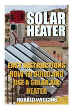 Paperback Solar Heater: Easy Instructions How To Build and Use a Solar Air Heater Book