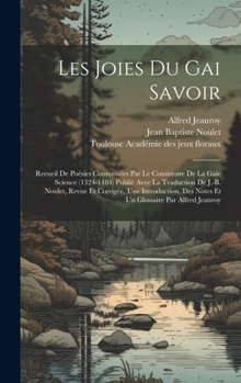 Hardcover Les Joies Du Gai Savoir: Recueil De Poésies Couronnées Par Le Consistoire De La Gaie Science (1324-1484) Publié Avec La Traduction De J.-b. Nou [French] Book