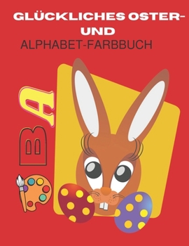 Glückliches Oster- Und Alphabet-Farbbuch: Osterei Malbuch und für Kinder von 2 bis 8 Jahren: Kleinkinder und Kinder im Vorschulalter