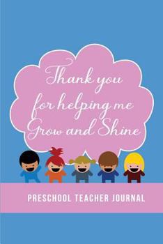 Thank you for helping me Grow and Shine | Preschool Teacher Journal: Blank Lined Journals for preschool teachers (6"x9") 110 pages, Teacher ... Gift | Back To School Thank You Notebook