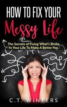 Paperback How To Fix Your Messy Life: The Secrets Of Fixing What's Broke In Your Life To Make A Better You Book