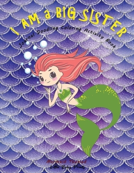 I am a Big Sister - Mermaid Themed Journal Doodling Coloring Activity Book: Promoted to Big Sis Announcement | Keepsake Book for little girl age 2-4 4-8 | Perfect new sibling gift | Green Mermaid