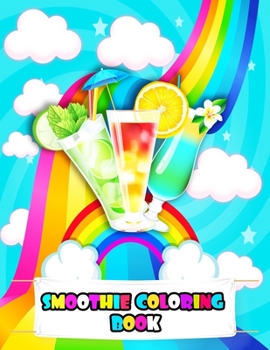 Smoothie Coloring Book: An Kids Smoothie Coloring Book with Beautiful Flowers, Adorable Smoothies, Tasty Juice, and Relaxing Smoothie Designs