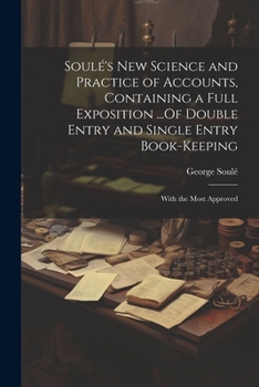 Paperback Soulé's New Science and Practice of Accounts, Containing a Full Exposition ...Of Double Entry and Single Entry Book-Keeping: With the Most Approved Book