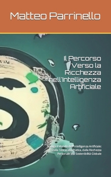 Paperback Il Percorso Verso la Ricchezza nell'Intelligenza Artificiale: Naviga il Mondo dell'Intelligenza Artificiale: Dalla Teoria alla Pratica, dalla Ricchezz [Italian] Book