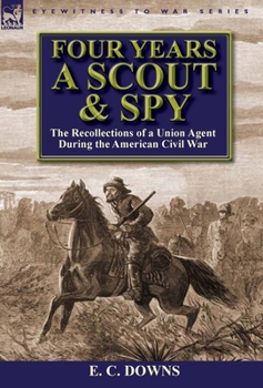 Hardcover Four Years a Scout and Spy: the Recollections of a Union Agent During the American Civil War Book