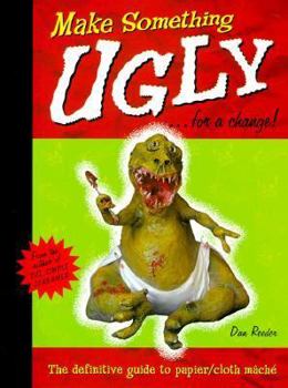 Paperback Make Something Ugly...for a Change!: The Definitive Guide to Papier/Cloth Mache Book