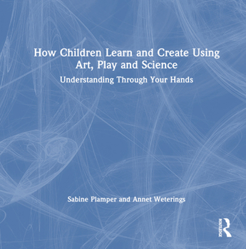 Hardcover How Children Learn and Create Using Art, Play and Science: Understanding Through Your Hands Book