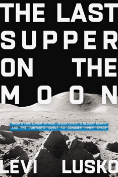 Hardcover The Last Supper on the Moon: Nasa's 1969 Lunar Voyage, Jesus Christ's Bloody Death, and the Fantastic Quest to Conquer Inner Space Book