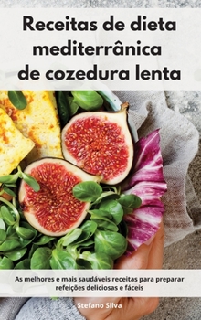 Receitas de dieta mediterrânica de cozedura lenta: As melhores e mais saudáveis receitas para preparar refeições deliciosas e fáceis. Slow Cooker Cookbook