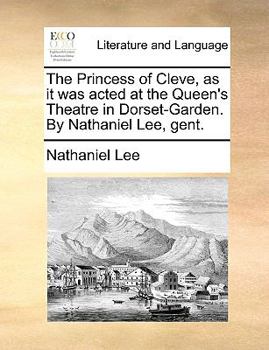 Paperback The Princess of Cleve, as It Was Acted at the Queen's Theatre in Dorset-Garden. by Nathaniel Lee, Gent. Book