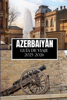 AZERBAIYÁN GUÍA DE VIAJE 2025-2026: Cosas que desearía haber sabido antes de viajar a Azerbaiyán (Spanish Edition)