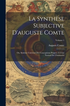 Paperback La Synthèse Subjective D'auguste Comte: Ou, Système Universel Des Conceptions Propres À L'état Normal De L'humanité; Volume 1 [French] Book