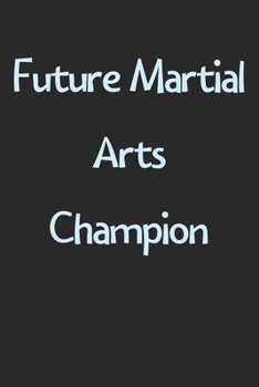 Paperback Future Martial Arts Champion: Lined Journal, 120 Pages, 6 x 9, Funny Martial Arts Gift Idea, Black Matte Finish (Future Martial Arts Champion Journa Book