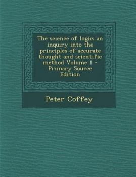 Paperback The Science of Logic; An Inquiry Into the Principles of Accurate Thought and Scientific Method Volume 1 Book