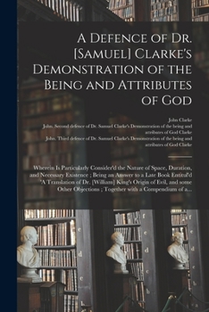 A Defence of Dr. Samuel Clarke's Demonstration of the Being and Attributes of God
