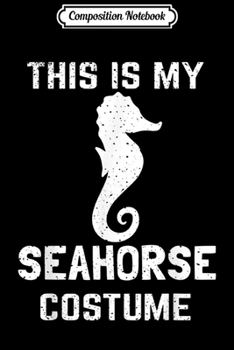 Composition Notebook: Seahorse Halloween This Is My Costume Funny Animal Men Women  Journal/Notebook Blank Lined Ruled 6x9 100 Pages