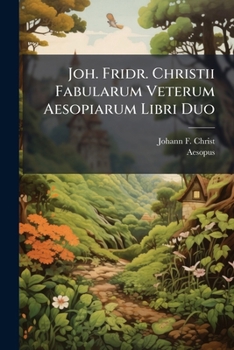 Joh. Fridr. Christii Fabularum Veterum Aesopiarum Libri Duo