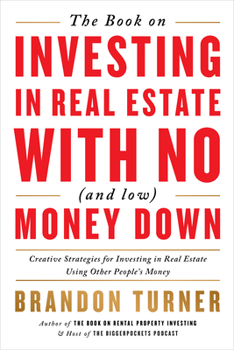 The Book on Investing in Real Estate with No (and Low) Money Down: Real Life Strategies for Investing in Real Estate Using Other People's Money