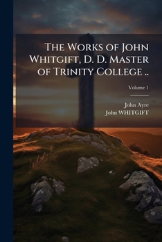 Paperback The Works of John Whitgift, D. D. Master of Trinity College ..; Volume 1 Book