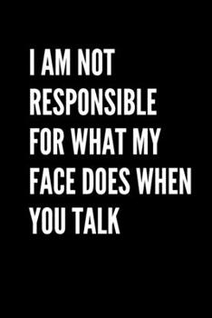 Paperback I Am Not Responsible For What My Face Does When You Talk: Funny Journal, Gag Journal, Funny Notebook Book