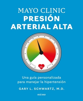 Mayo Clinic. Presión arterial alta. / Mayo Clinic. High Blood Pressure.: Guía para manejar la hipertensión / A Guide to Managing Hypertension (Spanish Edition)
