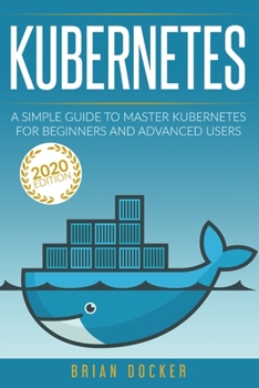 Paperback Kubernetes: A Simple Guide to Master Kubernetes for Beginners and Advanced Users (2020 Edition) Book