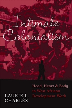 Paperback Intimate Colonialism: Head, Heart, and Body in West African Development Work Book