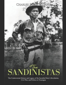 The Sandinistas: The Controversial History and Legacy of the Socialist Party’s Revolution, Civil War, and Politics in Nicaragua
