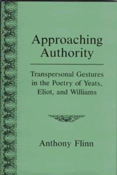 Hardcover Approaching Authority: Transpersonal Gestures in the Poetry of Yeats, Eliot, and Williams Book