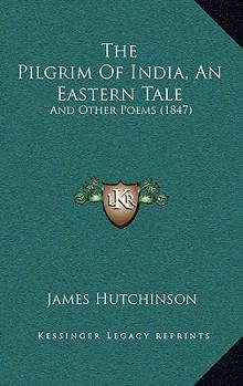 Paperback The Pilgrim Of India, An Eastern Tale: And Other Poems (1847) Book