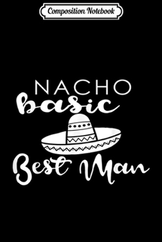 Composition Notebook: Nacho Basic Best Man Bachelor Party Wedding Fun Bro  Journal/Notebook Blank Lined Ruled 6x9 100 Pages