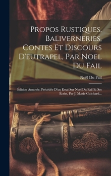 Hardcover Propos Rustiques, Baliverneries, Contes Et Discours D'eutrapel, Par Noel Du Fail: Édition Annotée, Précédée D'un Essai Sur Noel Du Fail Et Ses Écrits, [French] Book