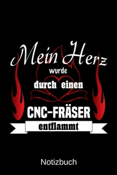 Mein Herz wurde durch einen CNC-Fr�ser entflammt: A5 Notizbuch Liniert 120 Seiten Geschenk/Geschenkidee zum Geburtstag Weihnachten Ostern Vatertag Muttertag Namenstag
