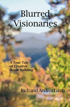 Blurred Visionaries: A True Tale of Creative Home Building