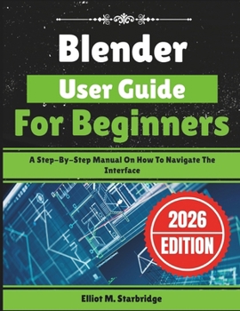 Paperback Blender User Guide For Beginners: A Step-By-Step Manual On How To Navigate The Interface Book