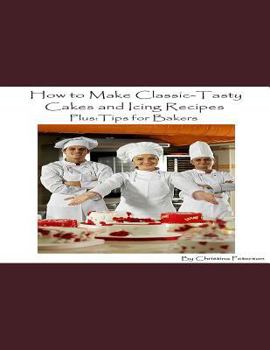 HOW TO MAKE CLASSIC-TASTY CAKES AND ICING RECIPES AND TIPS FOR BAKERS: Assorted cakes in different types, 13 different sections, After every recipe is space for comments for bakers