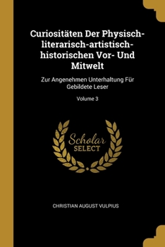Curiositäten Der Physisch-literarisch-artistisch-historischen Vor- Und Mitwelt: Zur Angenehmen Unterhaltung Für Gebildete Leser; Volume 3