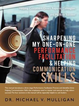 Paperback Sharpening My One-On-One Performance Facilitation & Helping Communication Skills: Helping Customers, Direct Reports, Colleagues and My Boss Succeed Book