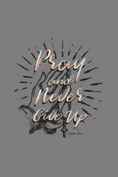 Pray and Never Give Up Luke 18:1: Blank Lined Journal Notebook, 200 Pages, Soft Matte Cover, 6 x 9